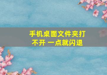 手机桌面文件夹打不开 一点就闪退